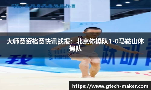 大师赛资格赛快讯战报：北京体操队1-0马鞍山体操队