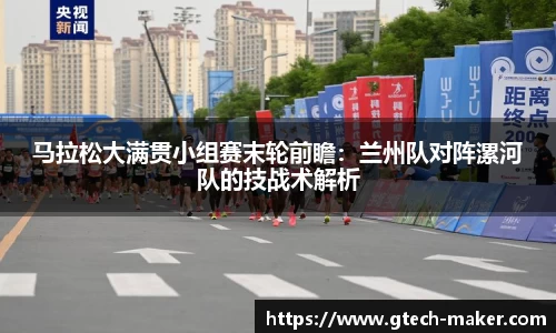 马拉松大满贯小组赛末轮前瞻：兰州队对阵漯河队的技战术解析