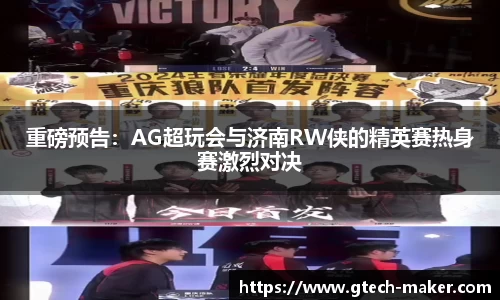 重磅预告：AG超玩会与济南RW侠的精英赛热身赛激烈对决