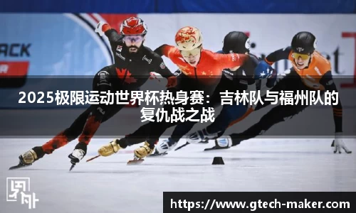2025极限运动世界杯热身赛：吉林队与福州队的复仇战之战