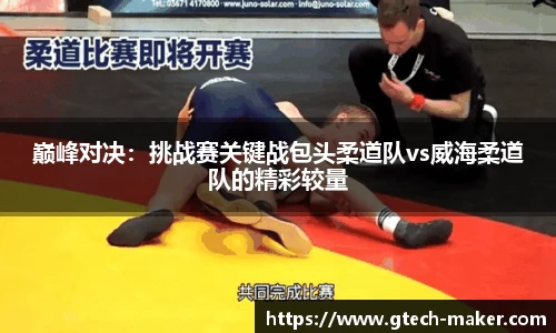 巅峰对决：挑战赛关键战包头柔道队vs威海柔道队的精彩较量