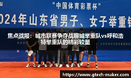 焦点战报：城市联赛争夺战聊城举重队vs呼和浩特举重队的精彩较量