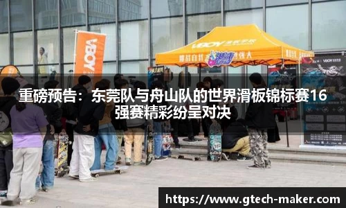 重磅预告：东莞队与舟山队的世界滑板锦标赛16强赛精彩纷呈对决