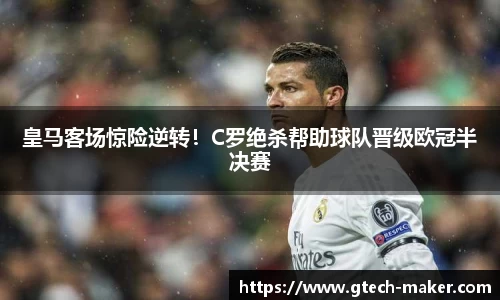 皇马客场惊险逆转！C罗绝杀帮助球队晋级欧冠半决赛